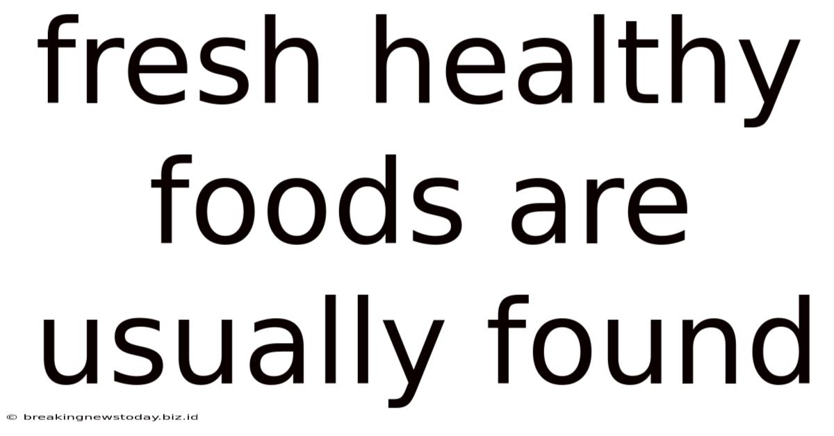 Fresh Healthy Foods Are Usually Found