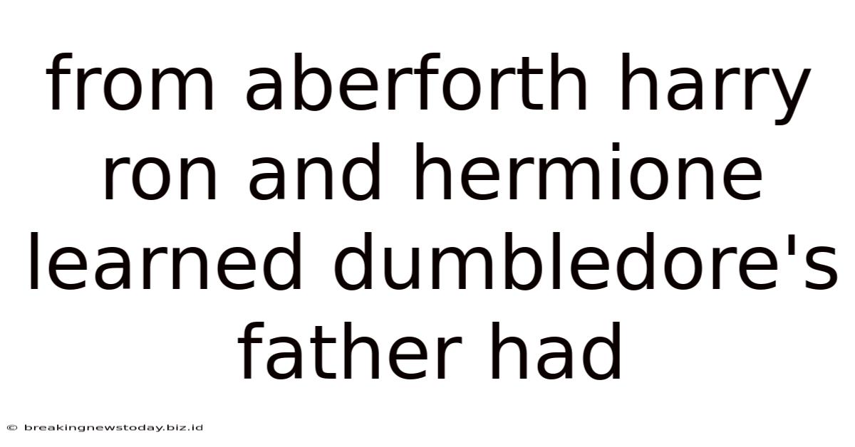 From Aberforth Harry Ron And Hermione Learned Dumbledore's Father Had
