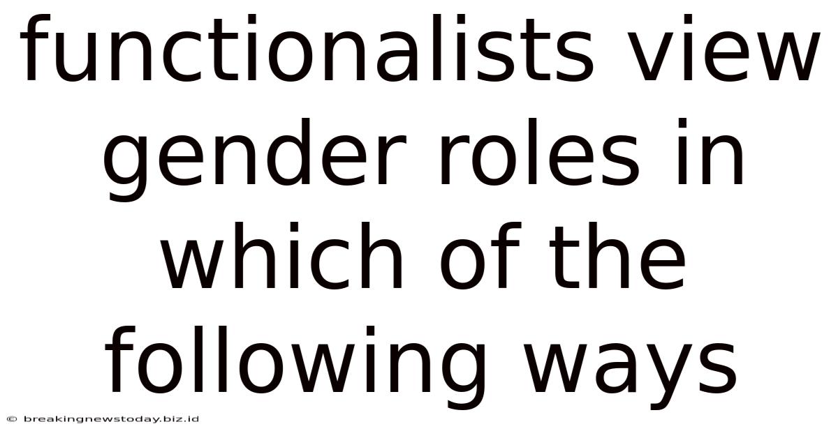 Functionalists View Gender Roles In Which Of The Following Ways