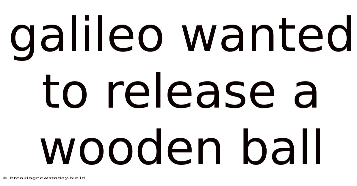 Galileo Wanted To Release A Wooden Ball