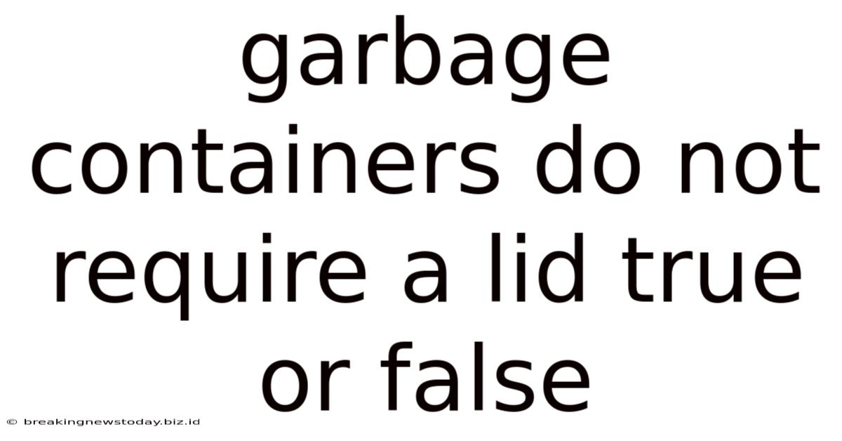 Garbage Containers Do Not Require A Lid True Or False