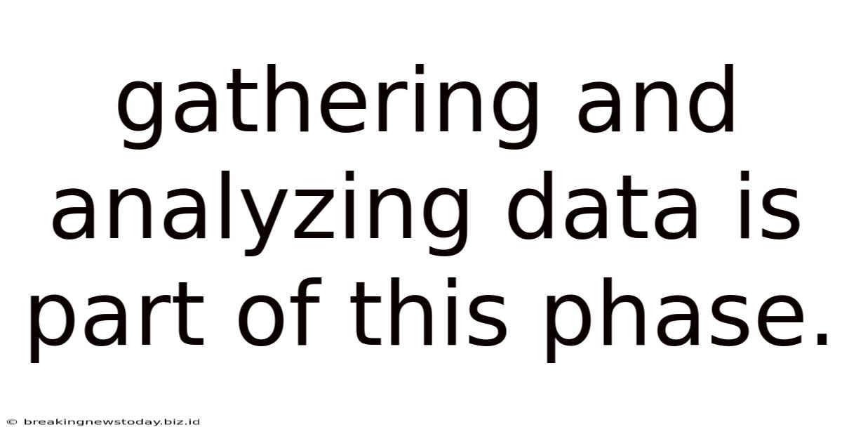 Gathering And Analyzing Data Is Part Of This Phase.