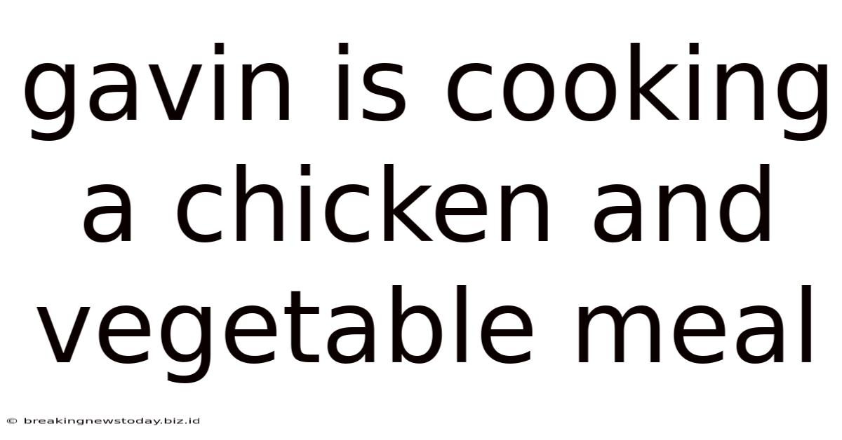 Gavin Is Cooking A Chicken And Vegetable Meal
