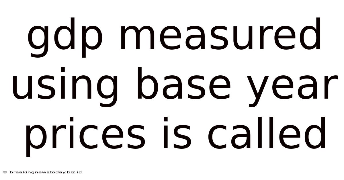 Gdp Measured Using Base Year Prices Is Called