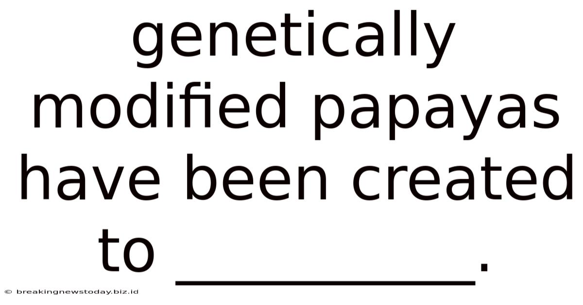 Genetically Modified Papayas Have Been Created To __________.