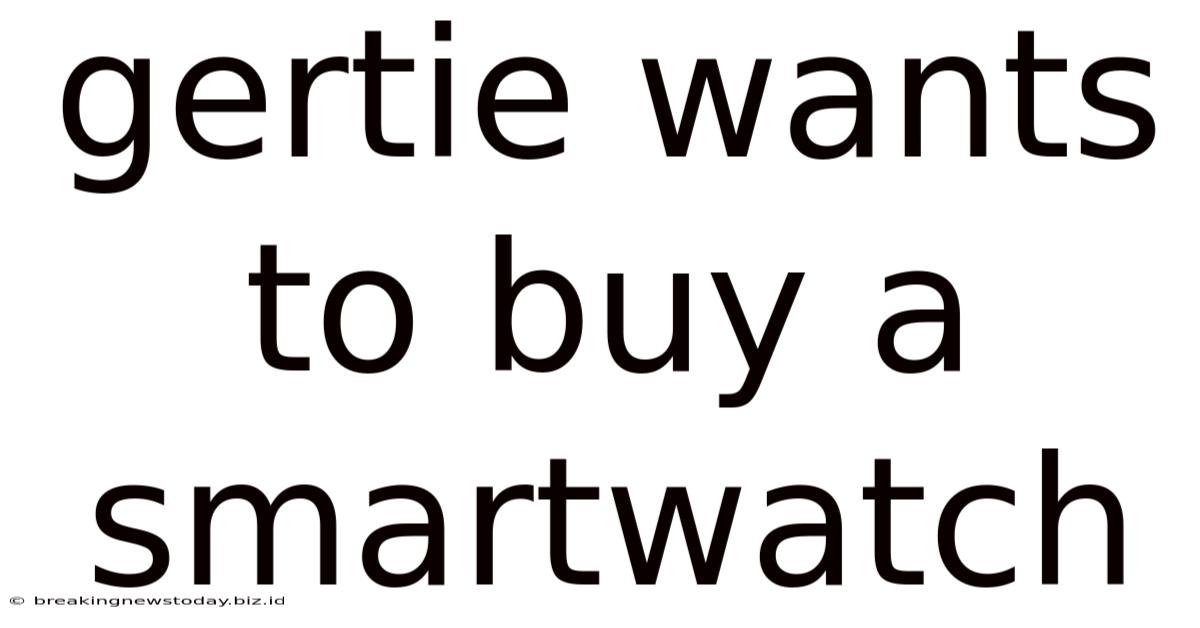 Gertie Wants To Buy A Smartwatch