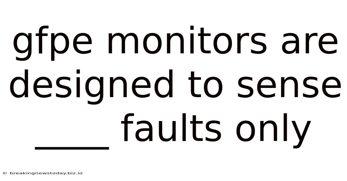 Gfpe Monitors Are Designed To Sense ____ Faults Only