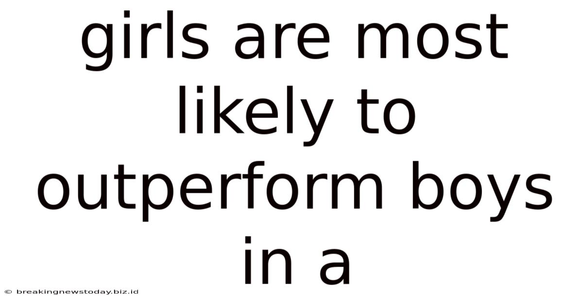 Girls Are Most Likely To Outperform Boys In A