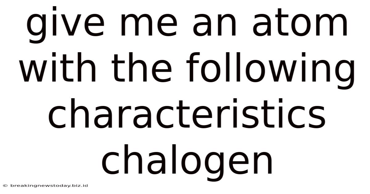 Give Me An Atom With The Following Characteristics Chalogen