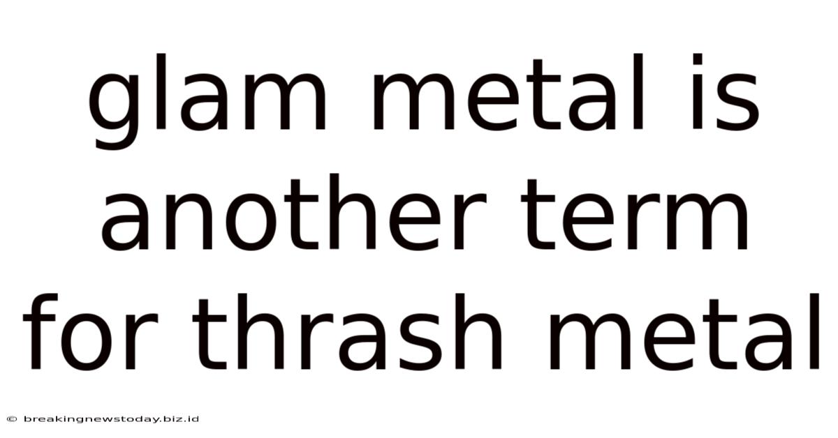 Glam Metal Is Another Term For Thrash Metal