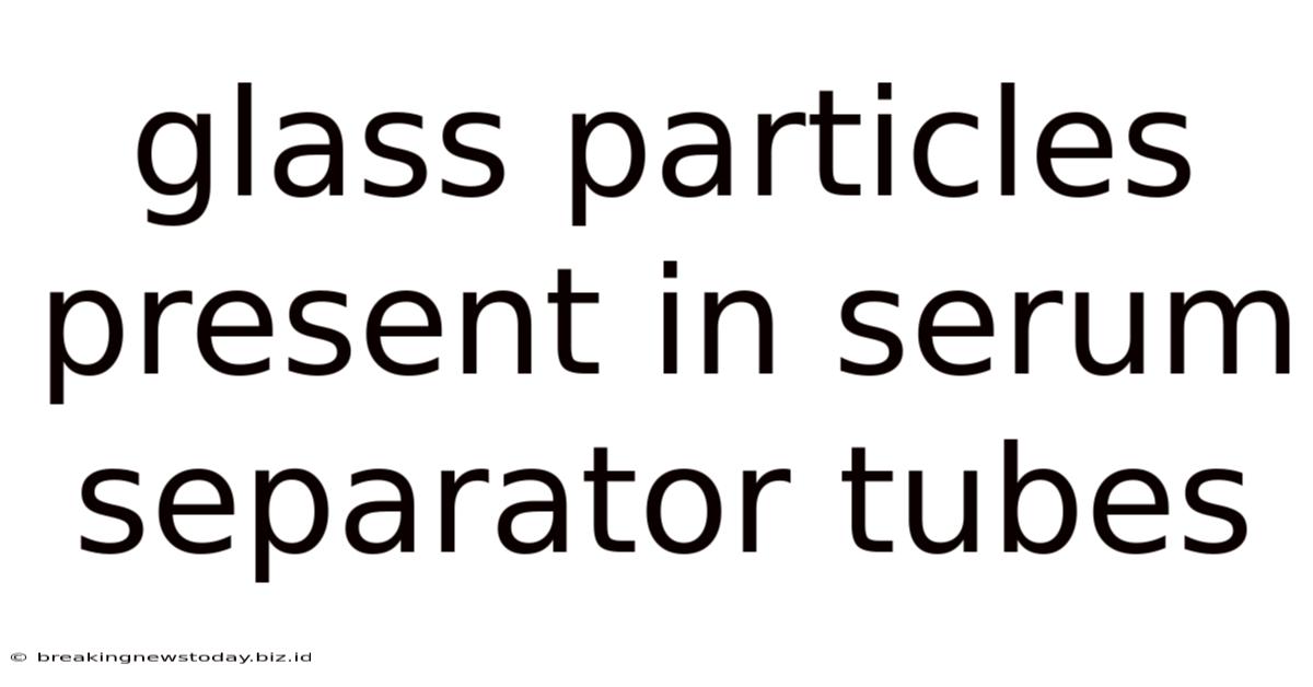 Glass Particles Present In Serum Separator Tubes