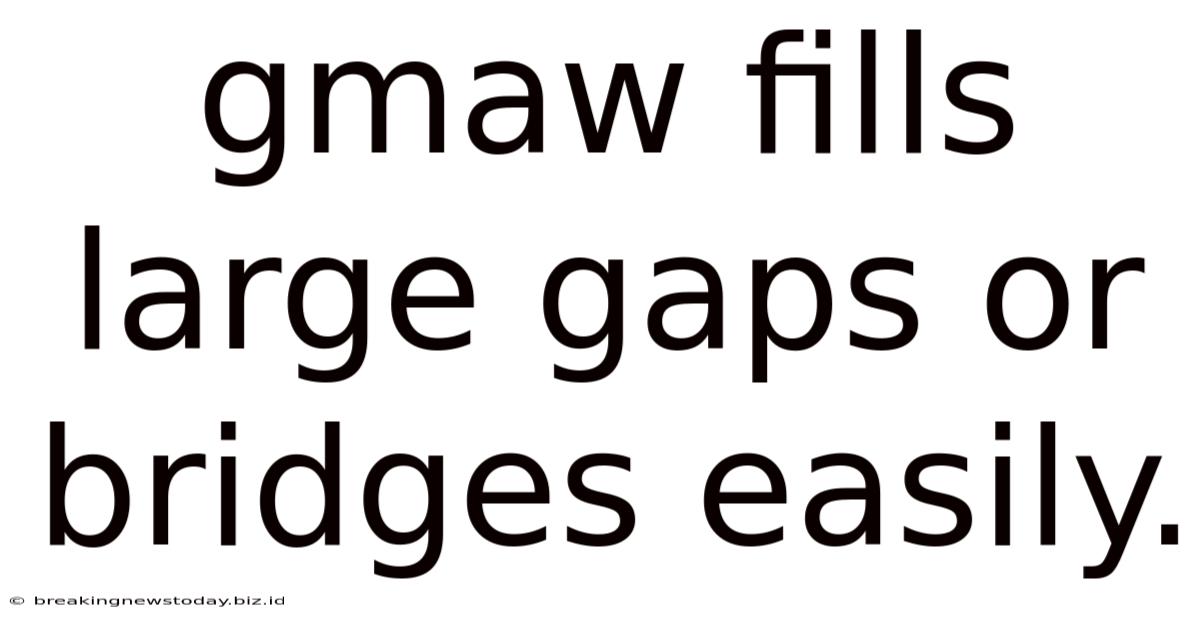 Gmaw Fills Large Gaps Or Bridges Easily.