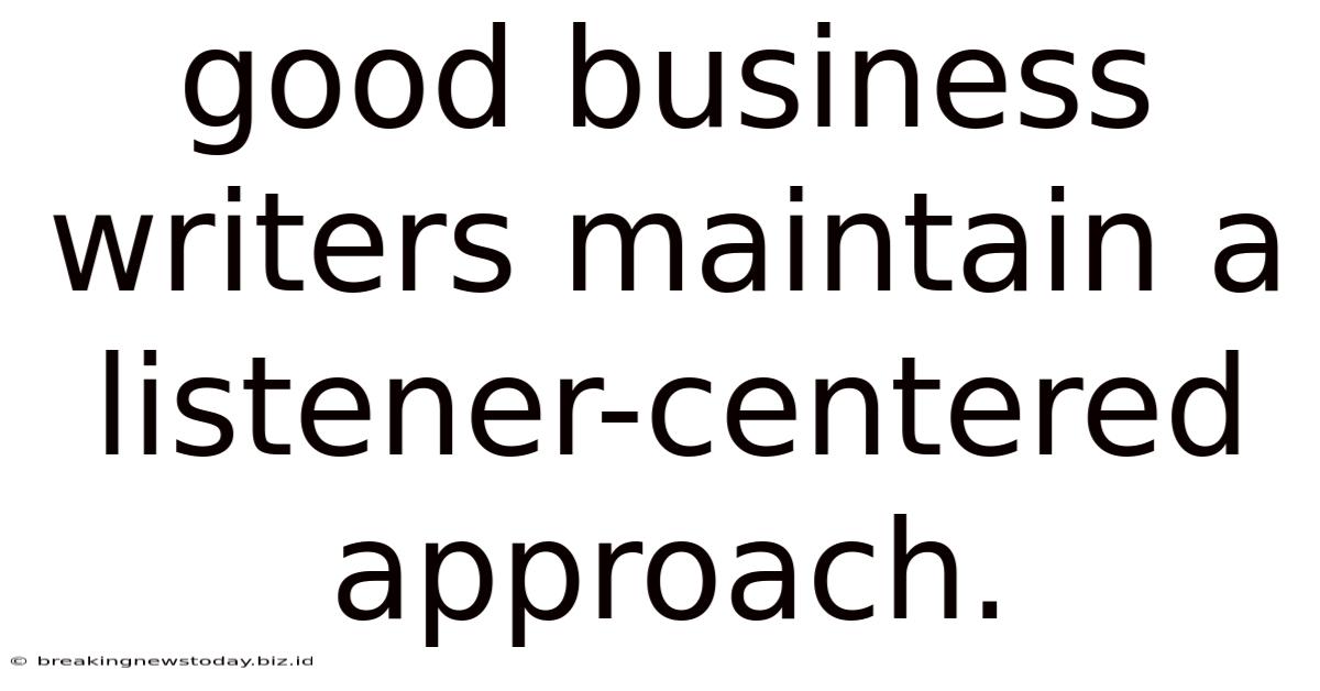 Good Business Writers Maintain A Listener-centered Approach.