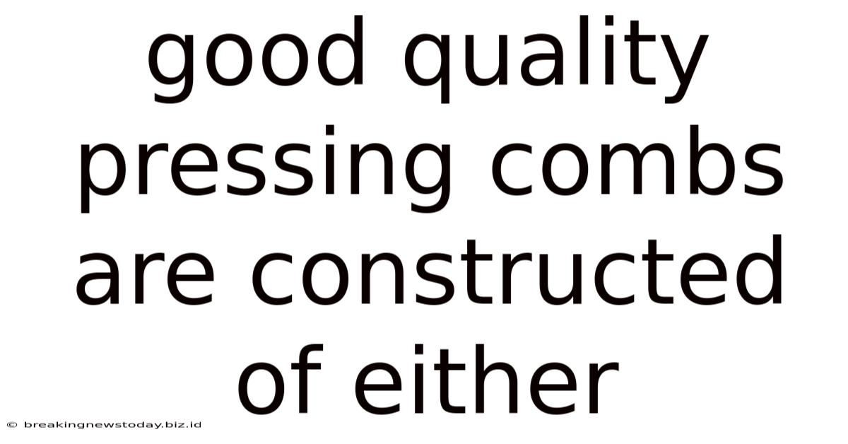 Good Quality Pressing Combs Are Constructed Of Either