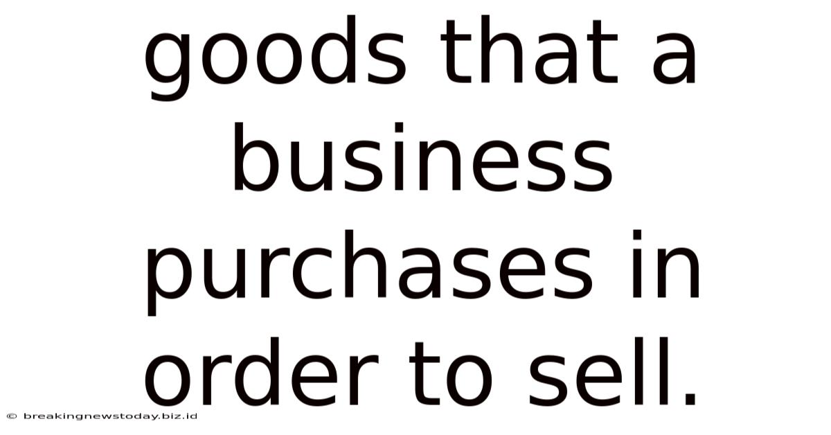Goods That A Business Purchases In Order To Sell.