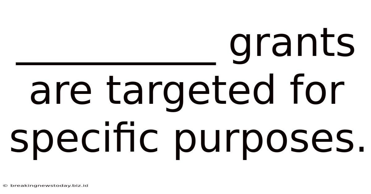 __________ Grants Are Targeted For Specific Purposes.