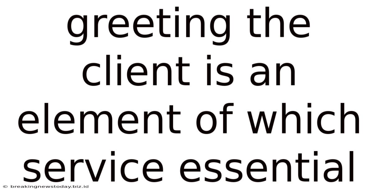 Greeting The Client Is An Element Of Which Service Essential