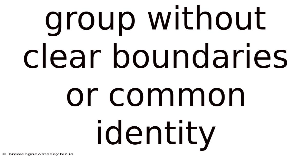 Group Without Clear Boundaries Or Common Identity