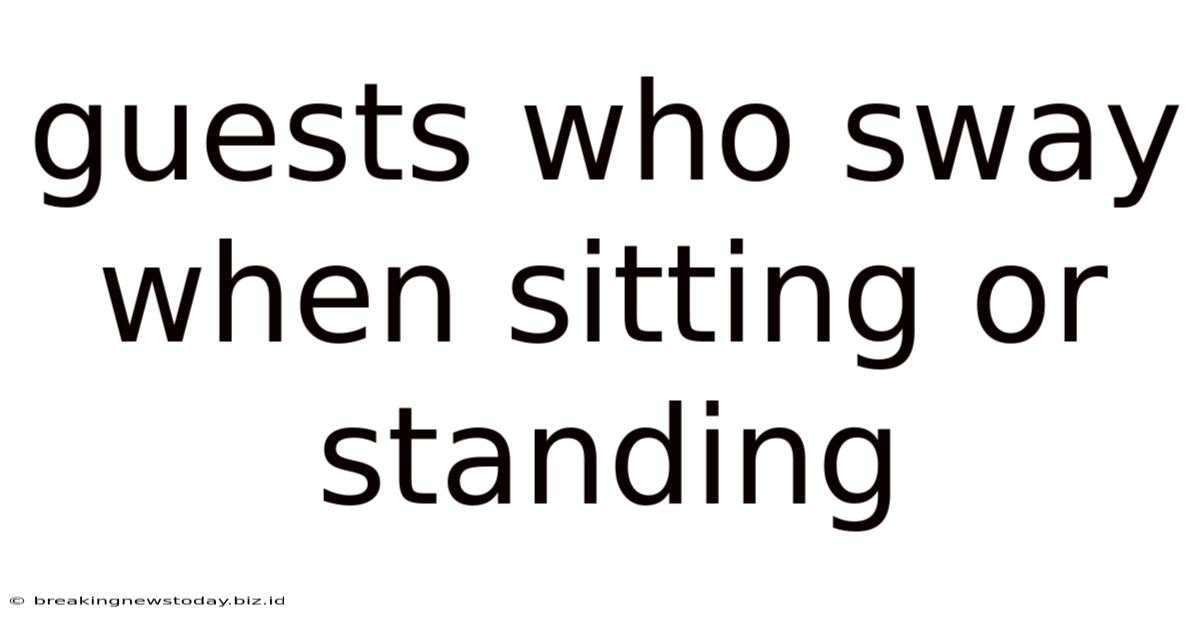 Guests Who Sway When Sitting Or Standing