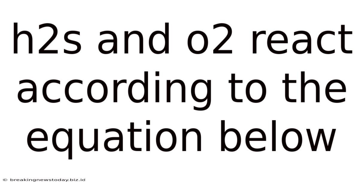 H2s And O2 React According To The Equation Below