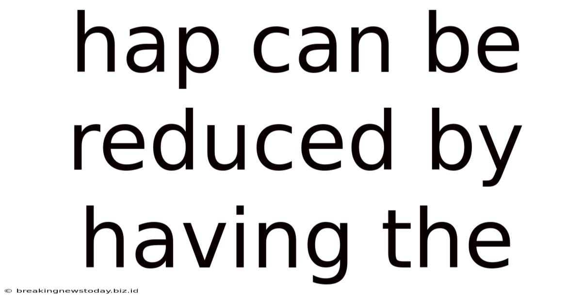 Hap Can Be Reduced By Having The