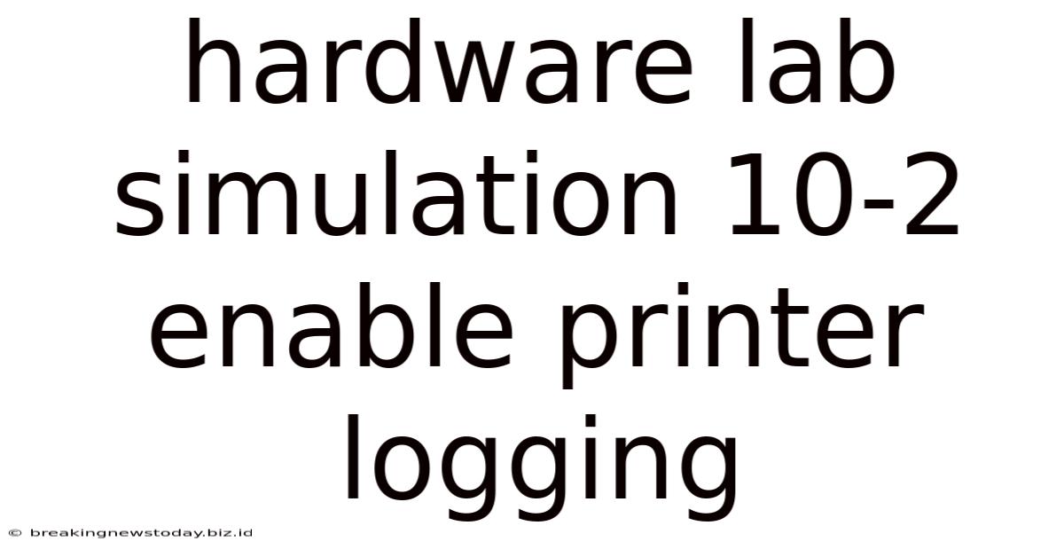 Hardware Lab Simulation 10-2 Enable Printer Logging