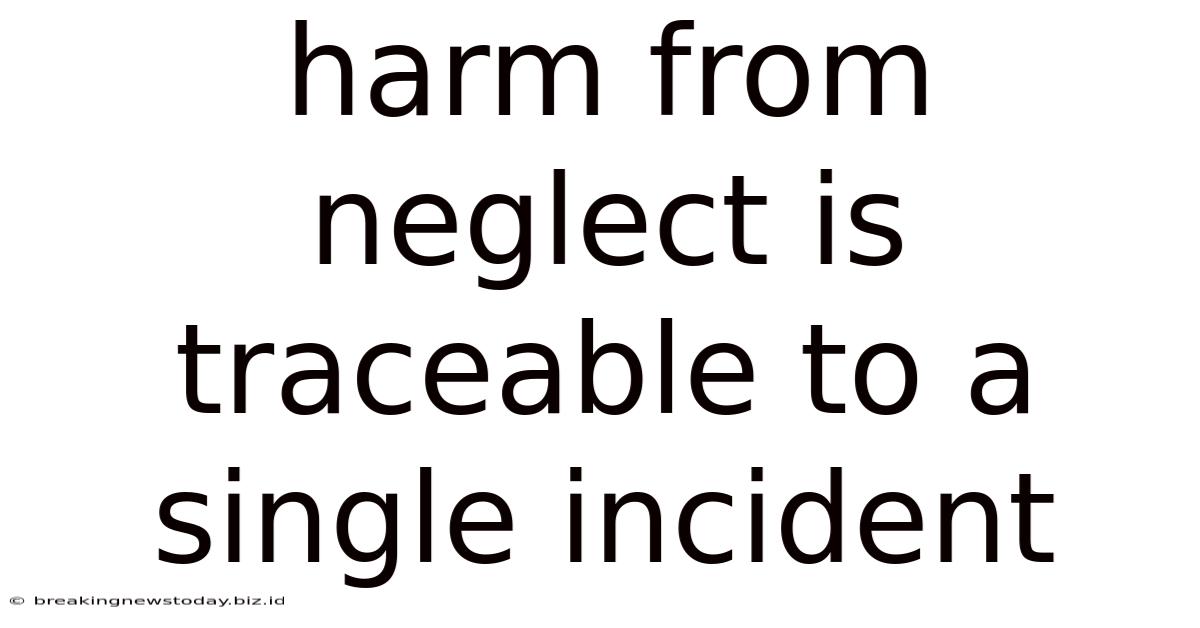 Harm From Neglect Is Traceable To A Single Incident