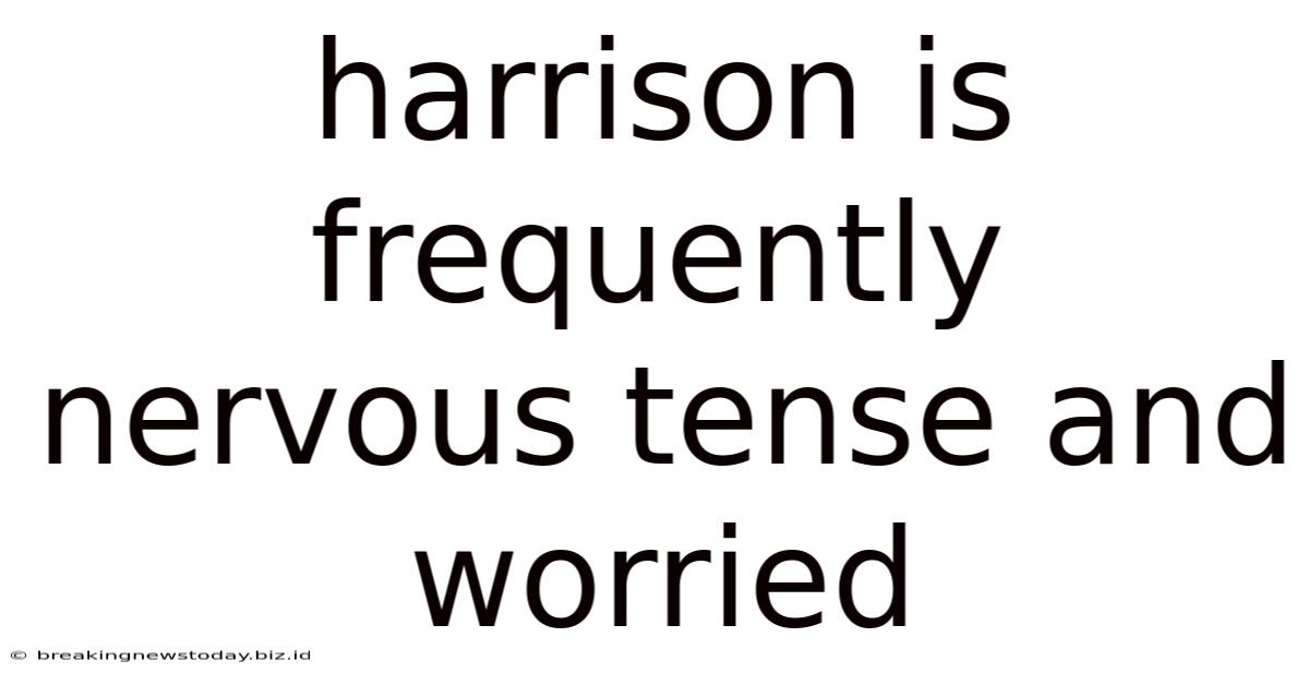 Harrison Is Frequently Nervous Tense And Worried
