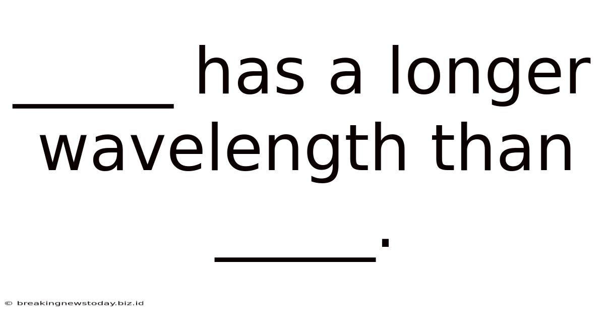 _____ Has A Longer Wavelength Than _____.
