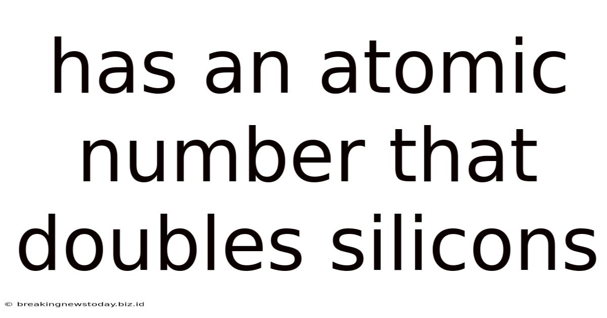 Has An Atomic Number That Doubles Silicons