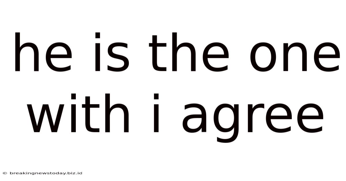 He Is The One With I Agree