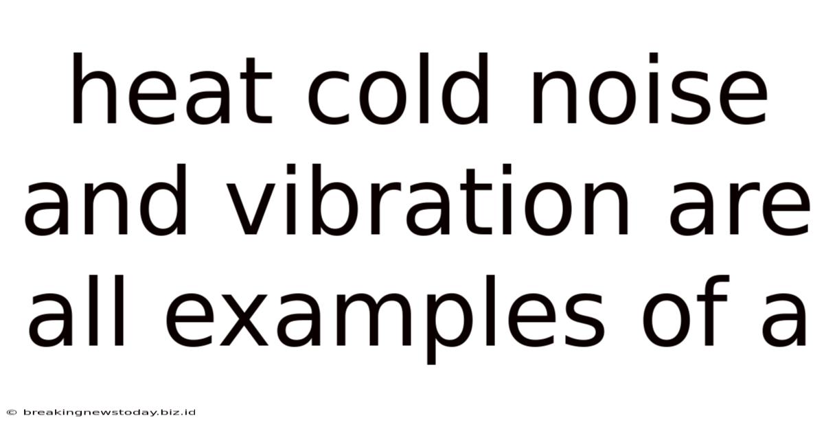 Heat Cold Noise And Vibration Are All Examples Of A