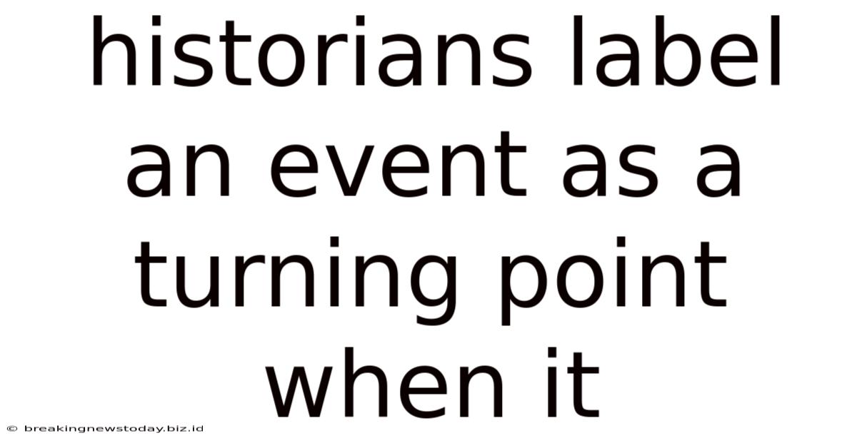 Historians Label An Event As A Turning Point When It