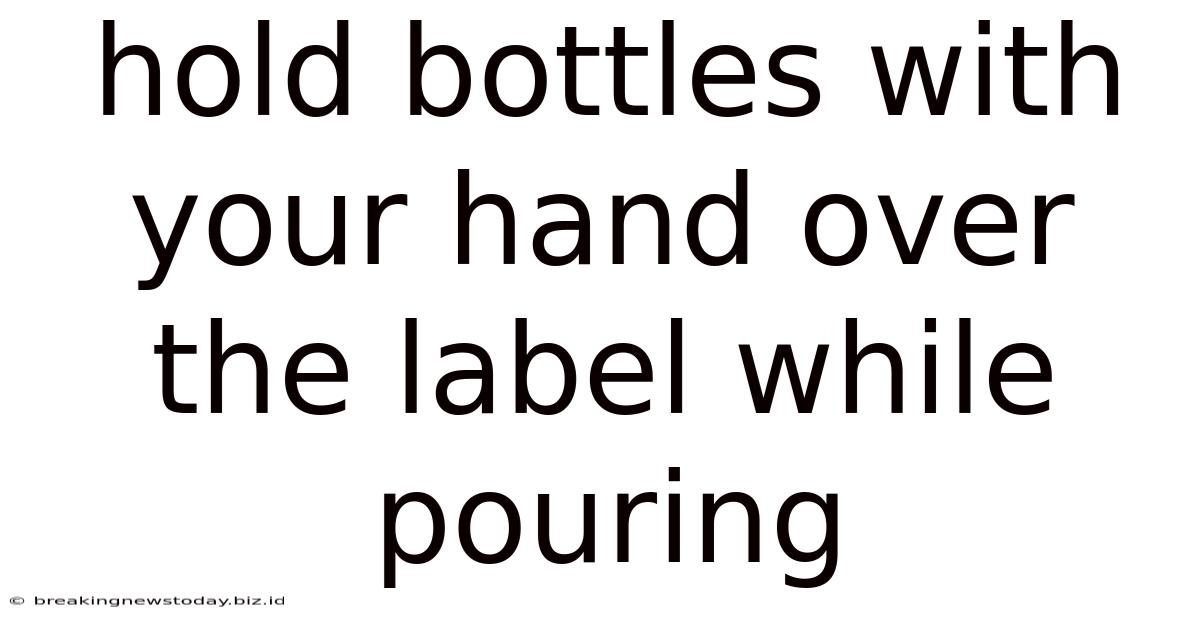 Hold Bottles With Your Hand Over The Label While Pouring