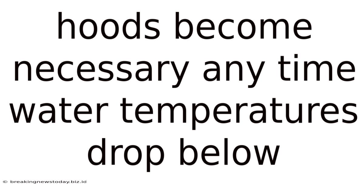 Hoods Become Necessary Any Time Water Temperatures Drop Below