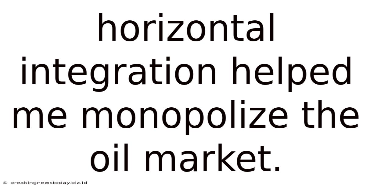 Horizontal Integration Helped Me Monopolize The Oil Market.