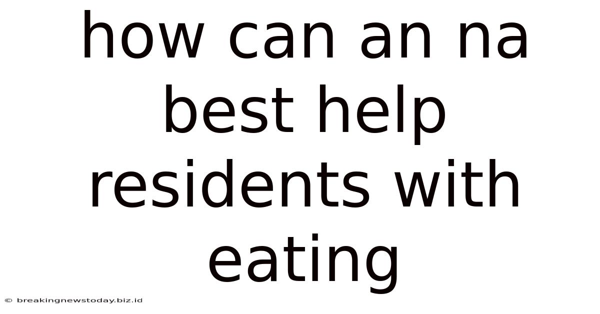 How Can An Na Best Help Residents With Eating