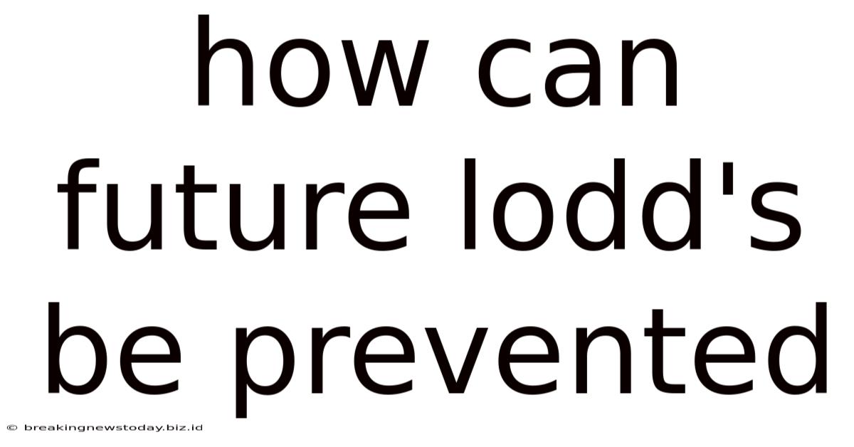 How Can Future Lodd's Be Prevented