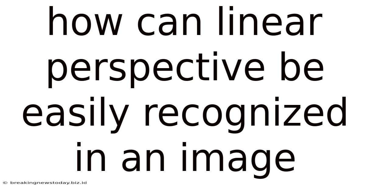 How Can Linear Perspective Be Easily Recognized In An Image