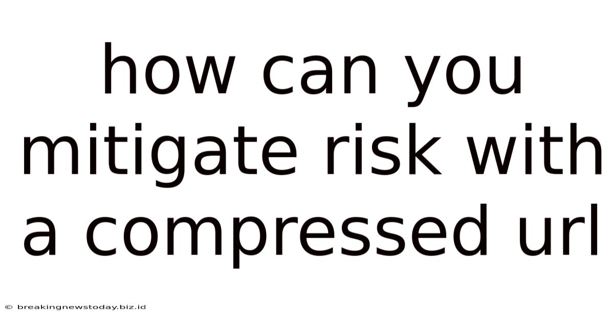 How Can You Mitigate Risk With A Compressed Url