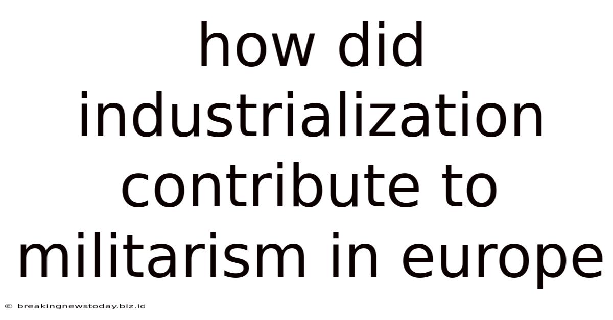 How Did Industrialization Contribute To Militarism In Europe