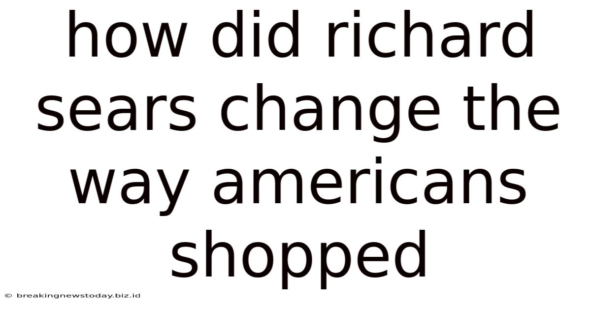 How Did Richard Sears Change The Way Americans Shopped
