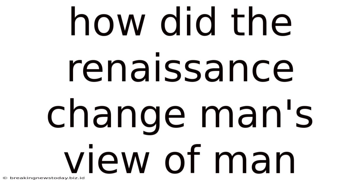 How Did The Renaissance Change Man's View Of Man