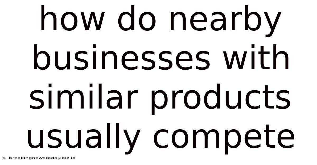 How Do Nearby Businesses With Similar Products Usually Compete