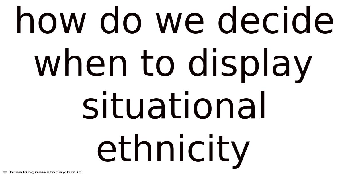 How Do We Decide When To Display Situational Ethnicity
