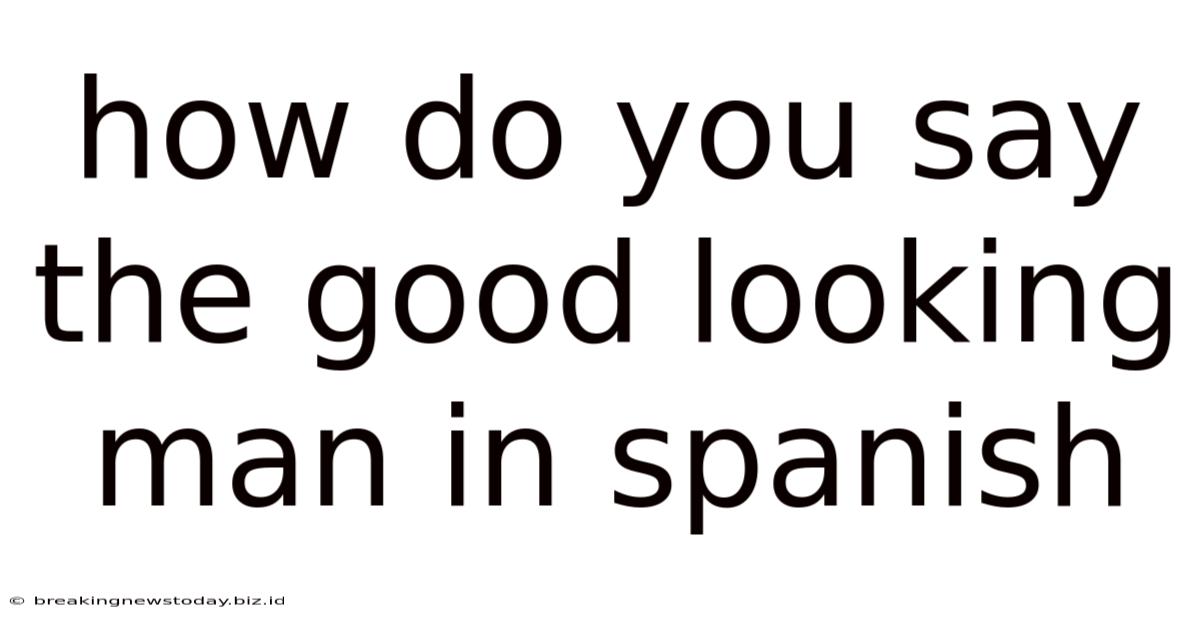 How Do You Say The Good Looking Man In Spanish