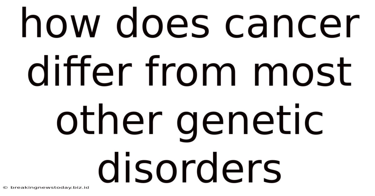 How Does Cancer Differ From Most Other Genetic Disorders