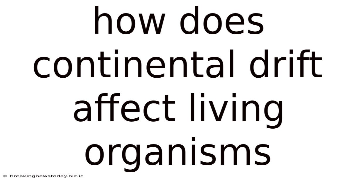How Does Continental Drift Affect Living Organisms