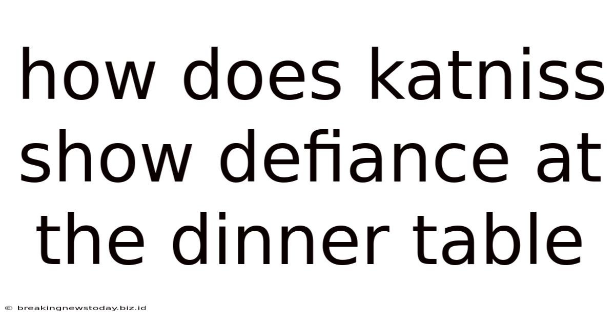 How Does Katniss Show Defiance At The Dinner Table