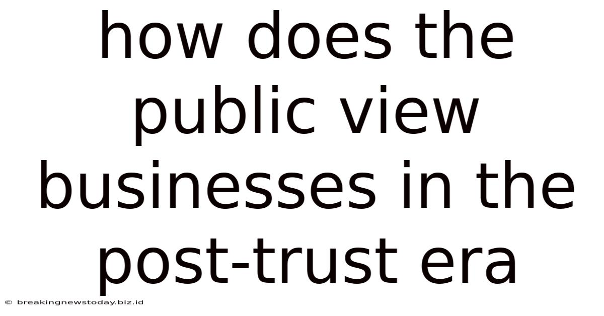 How Does The Public View Businesses In The Post-trust Era